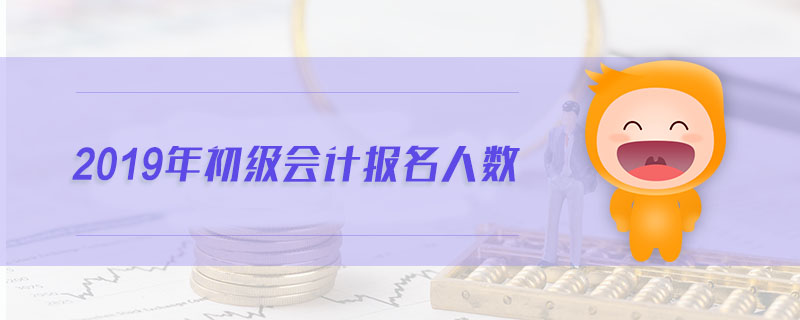 2019年初級會計報名人數(shù)