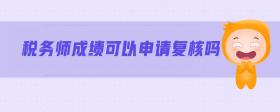 稅務(wù)師成績可以申請(qǐng)復(fù)核嗎