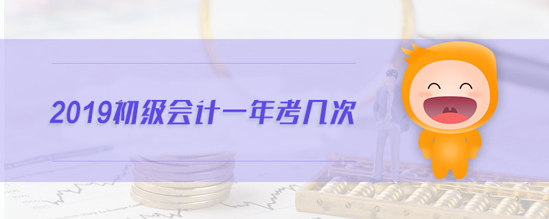 2019初級會計一年考幾次