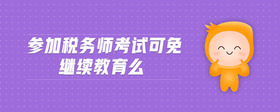 參加稅務(wù)師考試可免繼續(xù)教育么