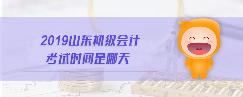 2019山東初級(jí)會(huì)計(jì)考試時(shí)間是哪天