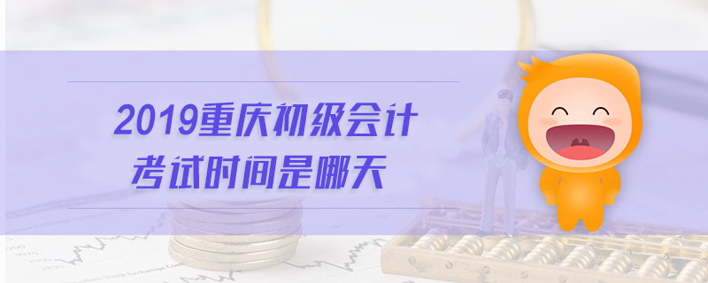 2019重慶初級(jí)會(huì)計(jì)考試時(shí)間是哪天