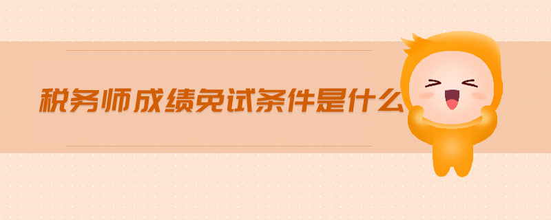 稅務(wù)師成績(jī)免試條件是什么