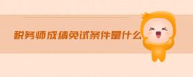 稅務(wù)師成績免試條件是什么