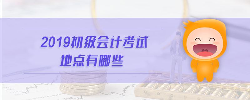 2019初級會計考試地點有哪些
