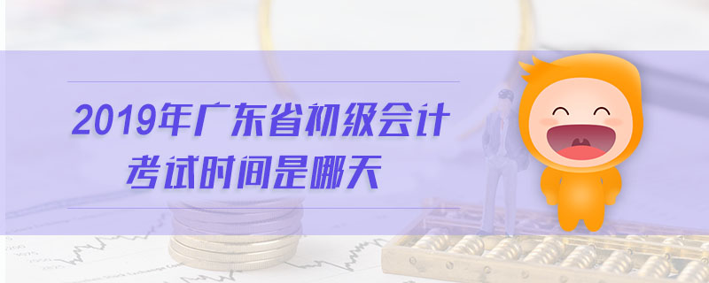 2019年廣東省初級會計考試時間是哪天