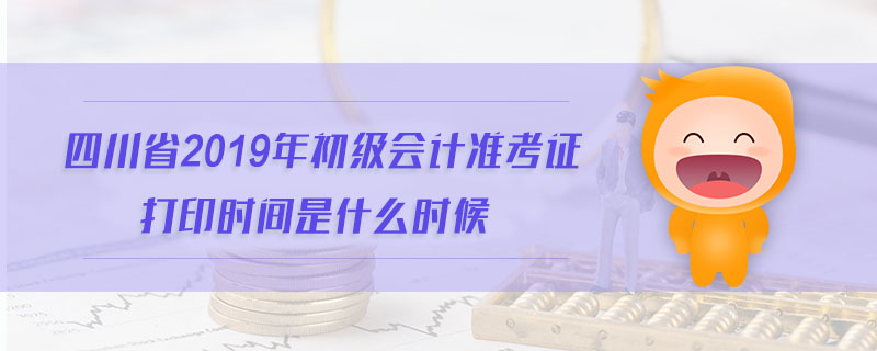 四川省2019年初級會計準考證打印時間是什么時候