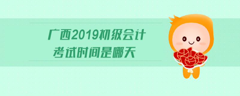 廣西2019初級(jí)會(huì)計(jì)考試時(shí)間是哪天