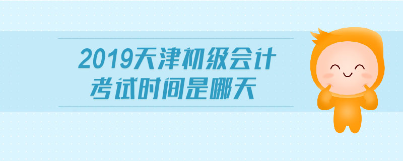 2019天津初級會計考試時間是哪天