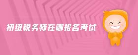 初級(jí)稅務(wù)師在哪報(bào)名考試