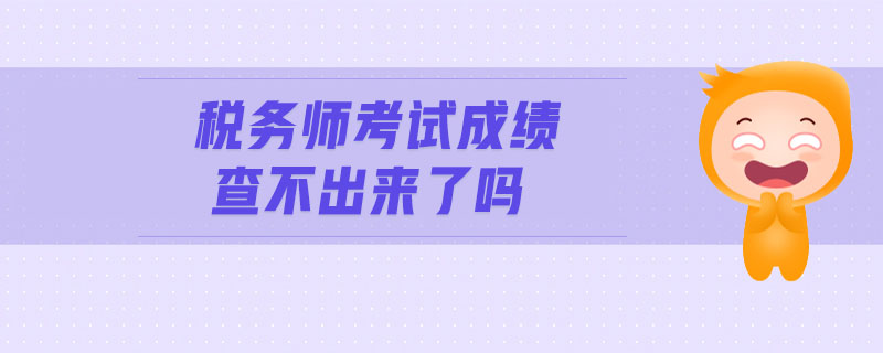 稅務(wù)師考試成績查不出來了嗎