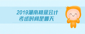 2019湖南初級會計(jì)考試時間是哪天