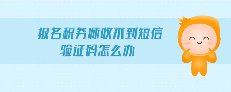 報(bào)名稅務(wù)師收不到短信驗(yàn)證碼怎么辦
