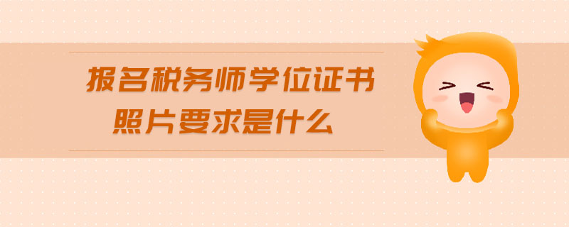 報名稅務(wù)師學(xué)位證書照片要求是什么