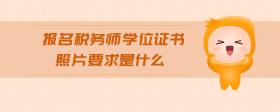 報(bào)名稅務(wù)師學(xué)位證書照片要求是什么