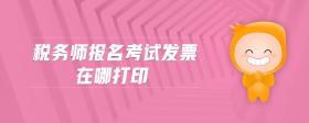 稅務(wù)師報(bào)名考試發(fā)票在哪打印