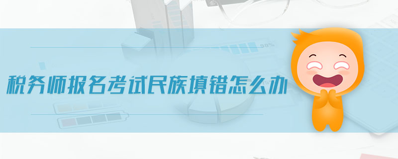 稅務(wù)師報名考試民族填錯怎么辦