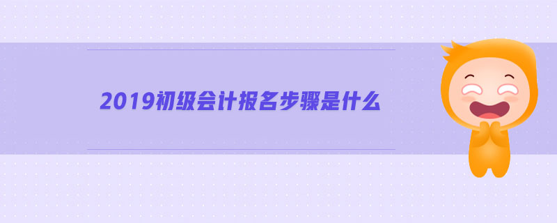 2019初級(jí)會(huì)計(jì)報(bào)名步驟是什么