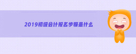 2019初級會計(jì)報(bào)名步驟是什么