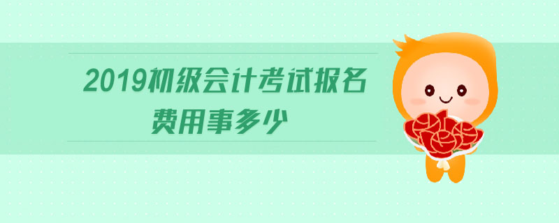 2019初級(jí)會(huì)計(jì)考試報(bào)名費(fèi)用事多少