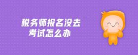 稅務(wù)師報(bào)名沒(méi)去考試怎么辦