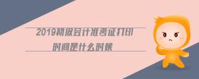 2019初級會計(jì)準(zhǔn)考證打印時間是什么時候