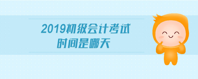 2019初級會計(jì)考試時(shí)間是哪天