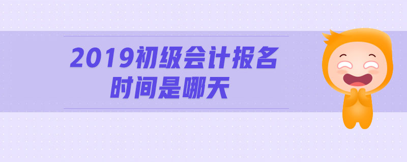 2019初級會計報名時間是哪天