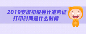 2019安徽初級會計(jì)準(zhǔn)考證打印時間是什么時候