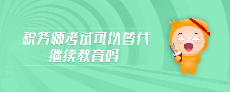 稅務師考試可以替代繼續(xù)教育嗎