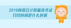 2019初級會計職稱準考證打印時間是什么時候