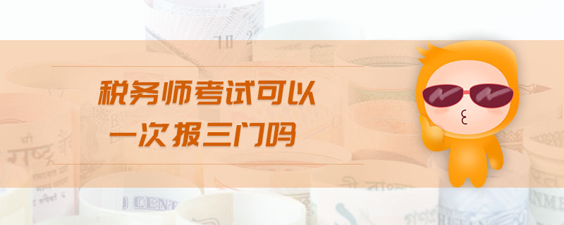 稅務(wù)師考試可以一次報(bào)三門嗎