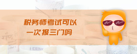 稅務(wù)師考試可以一次報(bào)三門(mén)嗎