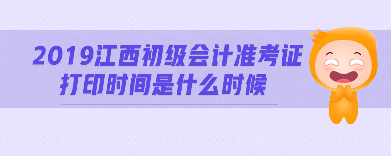 2019江西初級會計準(zhǔn)考證打印時間是什么時候