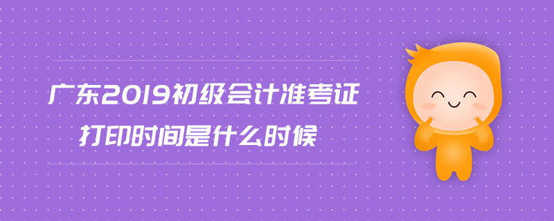 廣東2019初級會(huì)計(jì)準(zhǔn)考證打印時(shí)間是什么時(shí)候