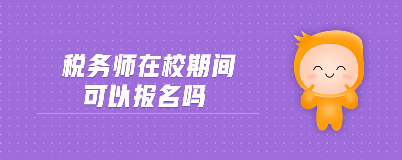 稅務(wù)師在校期間可以報名嗎