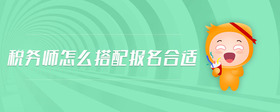 稅務(wù)師怎么搭配報(bào)名合適