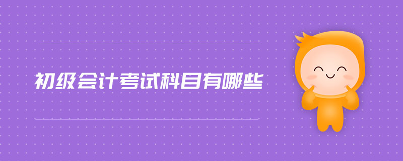 初級(jí)會(huì)計(jì)考試科目有哪些