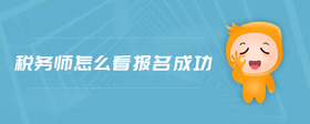 稅務(wù)師怎么看報(bào)名成功