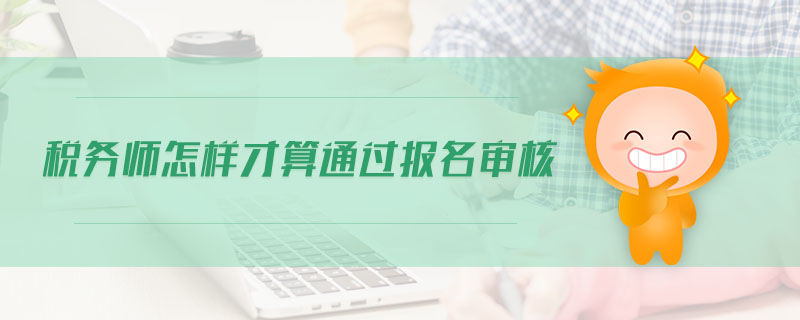 稅務(wù)師怎樣才算通過(guò)報(bào)名審核