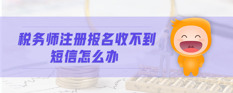 稅務(wù)師注冊(cè)報(bào)名收不到短信怎么辦