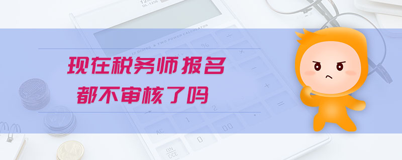 現(xiàn)在稅務(wù)師報(bào)名都不審核了嗎