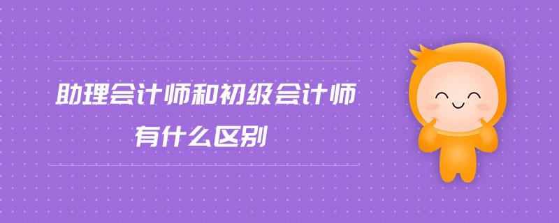 助理會計師和初級會計師有什么區(qū)別