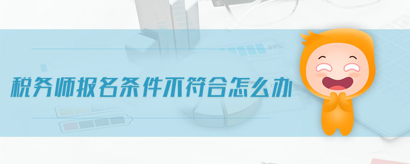 稅務(wù)師報(bào)名條件不符合怎么辦