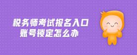 稅務(wù)師考試報(bào)名入口賬號鎖定怎么辦