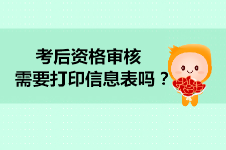 2019年初級會計考后資格審核需要打印信息表嗎？