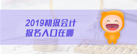 2019初級會計報名入口在哪