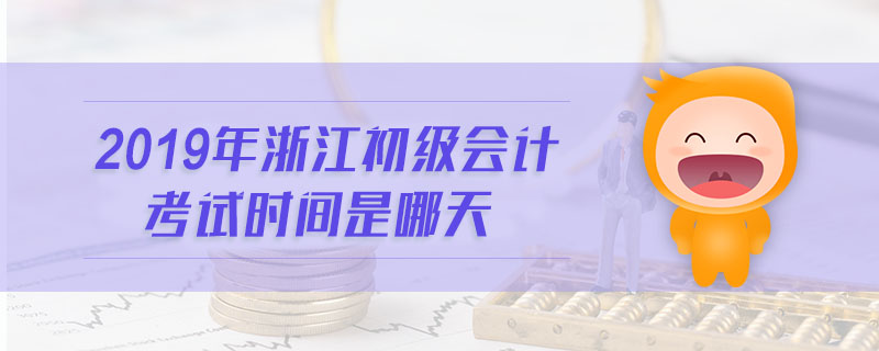 2019年浙江初級會計考試時間是哪天