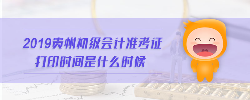 2019貴州初級會計準(zhǔn)考證打印時間是什么時候
