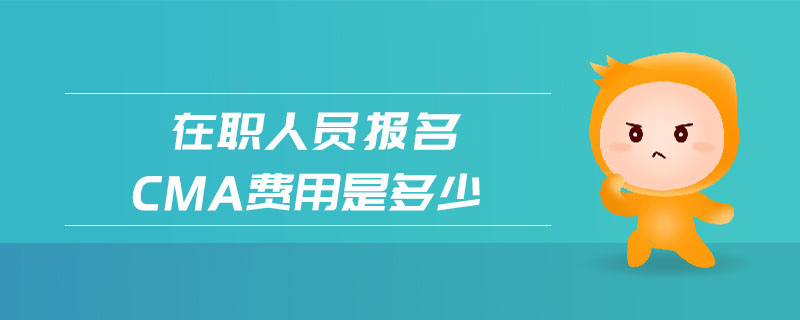 在職人員報名cma費用是多少